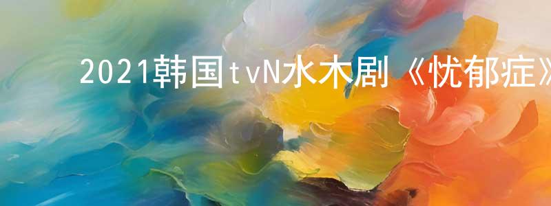 ﻿鲍跃的个人主页,﻿2021韩国tvN水木剧《忧郁症》第16集[韩语中字]迅雷下载_电影天堂
